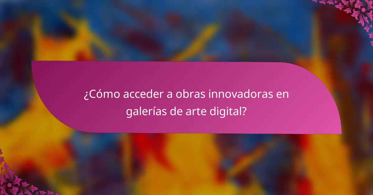 ¿Cómo acceder a obras innovadoras en galerías de arte digital?