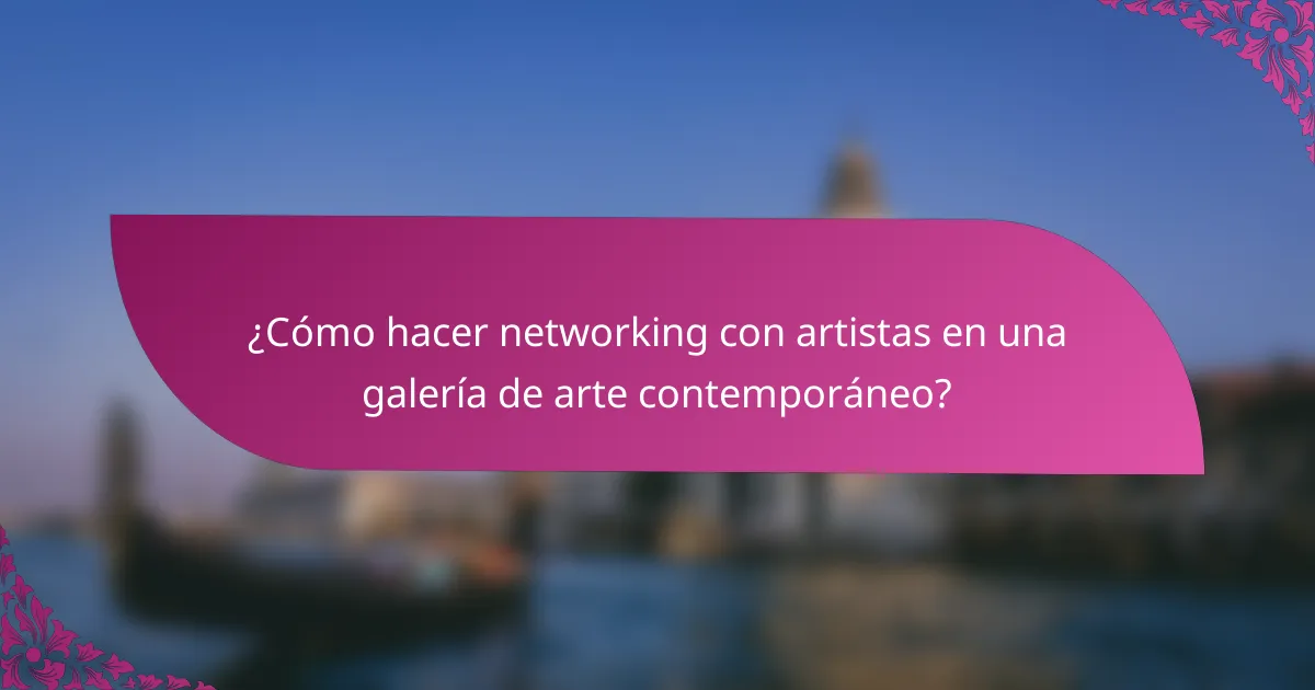 ¿Cómo hacer networking con artistas en una galería de arte contemporáneo?