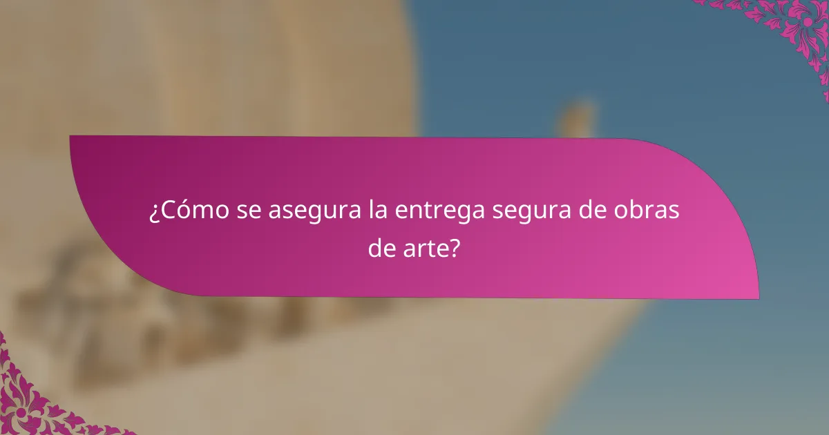 ¿Cómo se asegura la entrega segura de obras de arte?