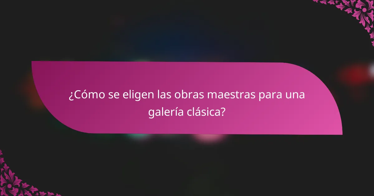 ¿Cómo se eligen las obras maestras para una galería clásica?