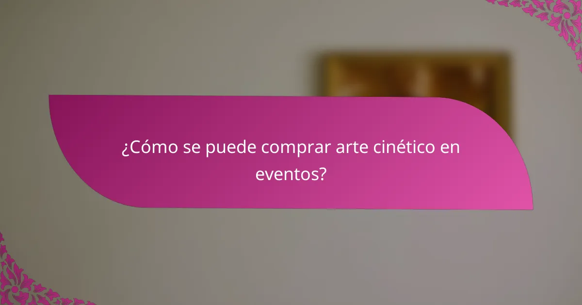 ¿Cómo se puede comprar arte cinético en eventos?