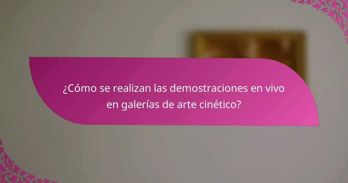 ¿Cómo se realizan las demostraciones en vivo en galerías de arte cinético?