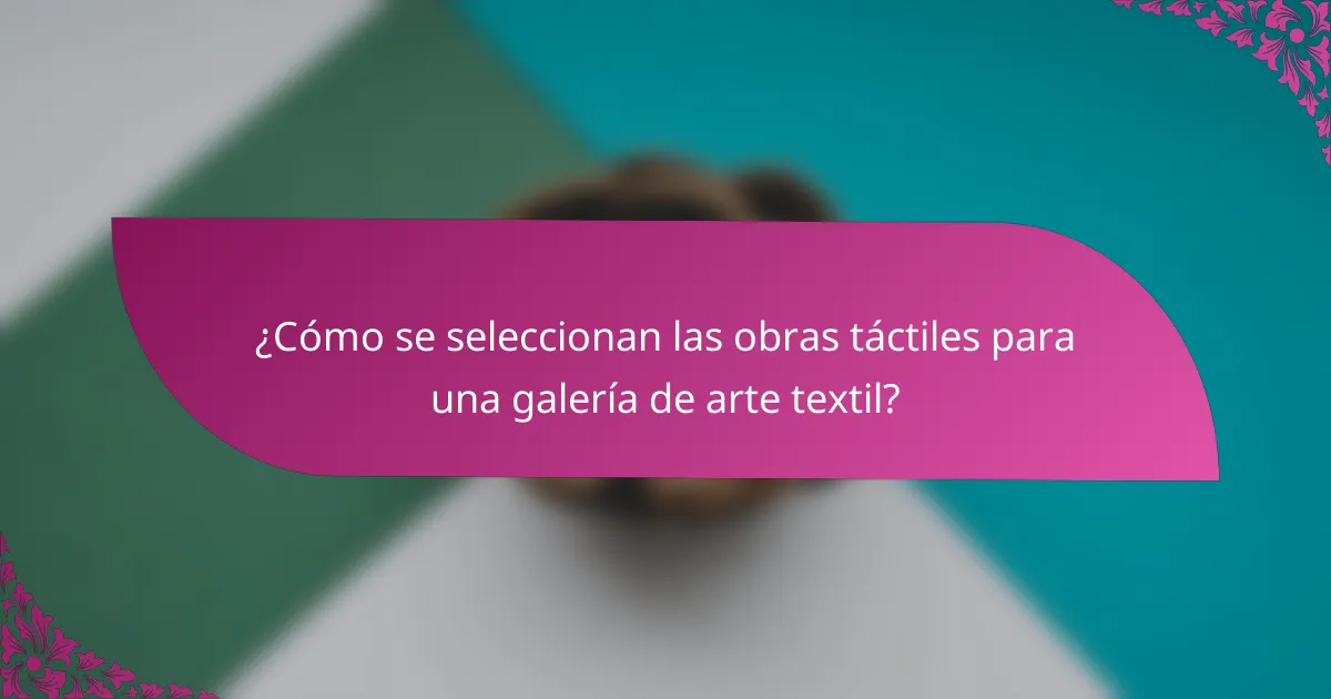 ¿Cómo se seleccionan las obras táctiles para una galería de arte textil?