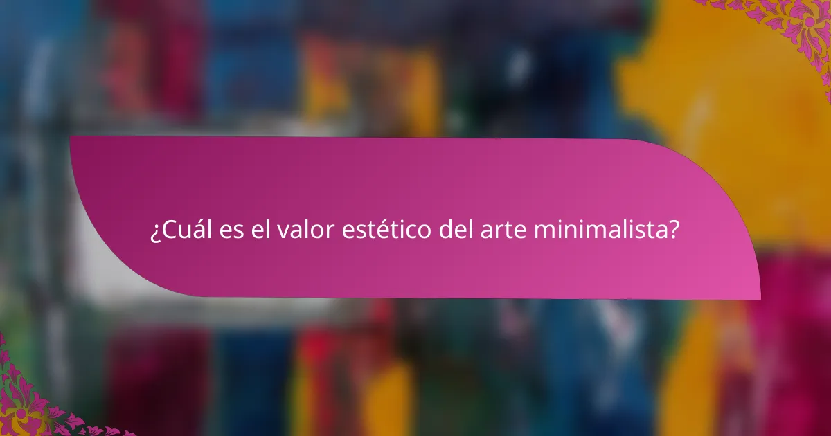 ¿Cuál es el valor estético del arte minimalista?