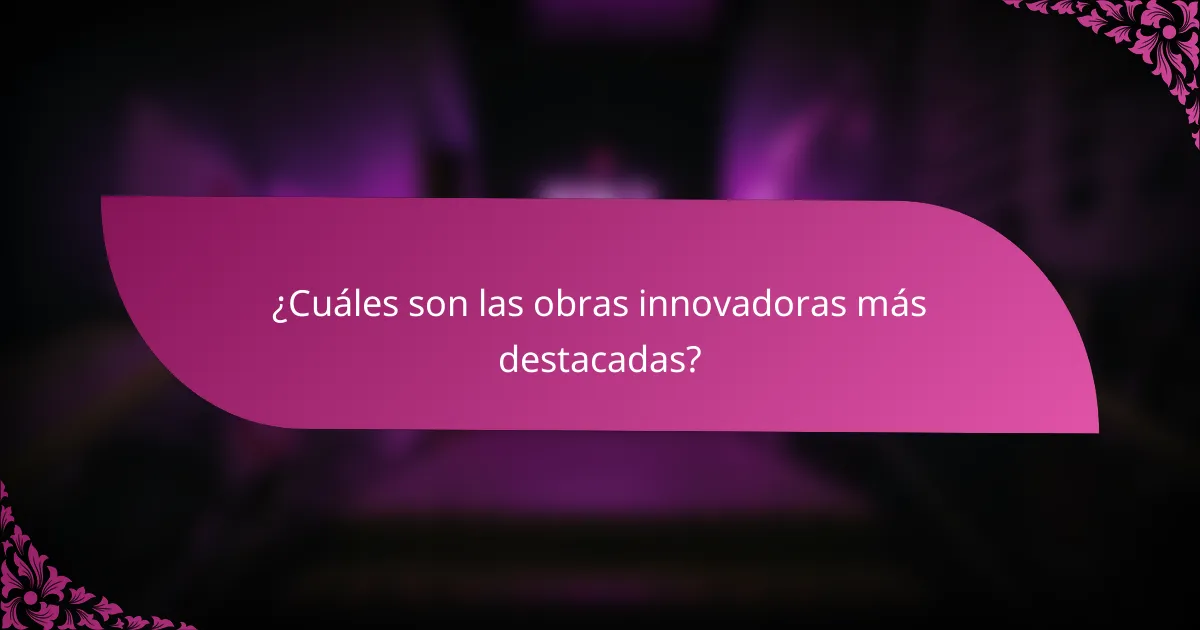 ¿Cuáles son las obras innovadoras más destacadas?