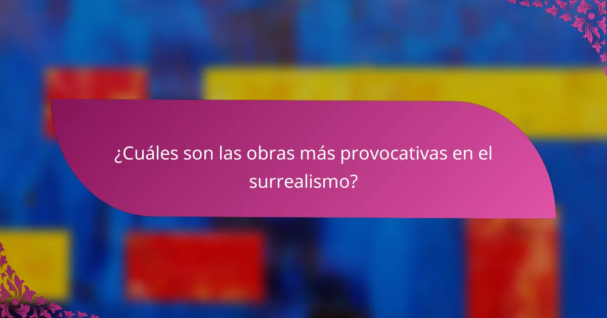 ¿Cuáles son las obras más provocativas en el surrealismo?