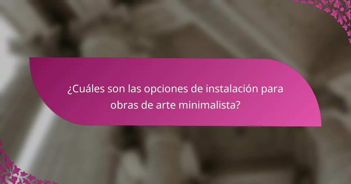 ¿Cuáles son las opciones de instalación para obras de arte minimalista?