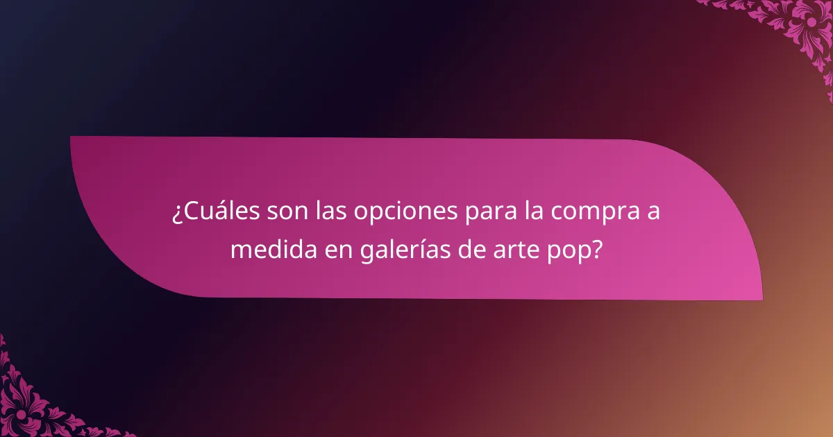 ¿Cuáles son las opciones para la compra a medida en galerías de arte pop?