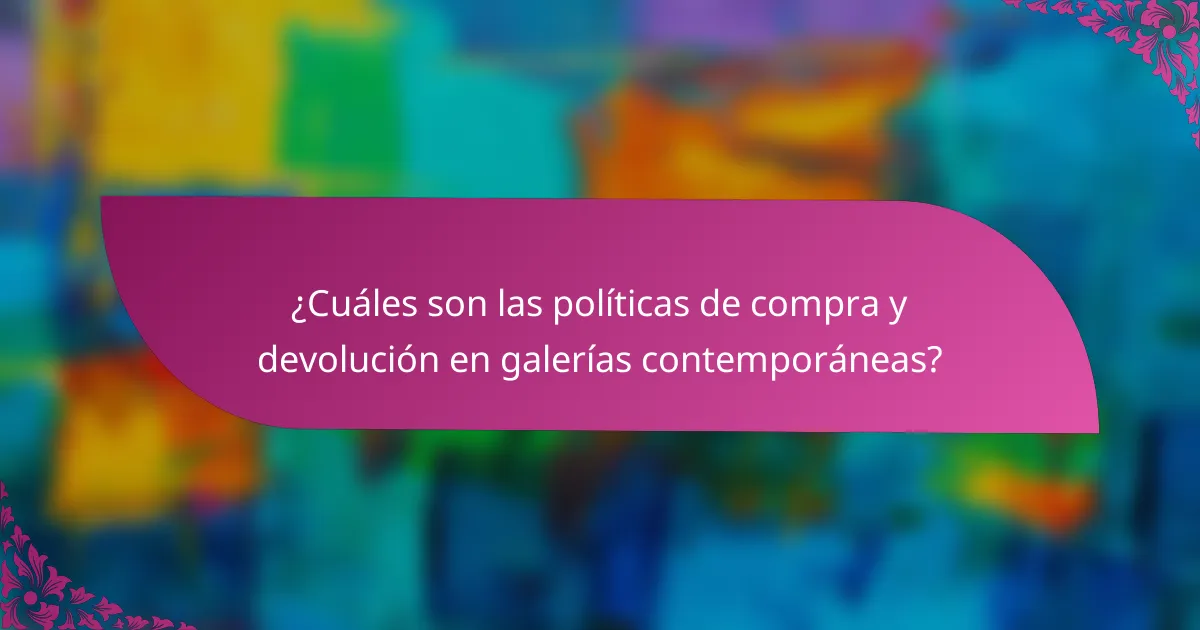 ¿Cuáles son las políticas de compra y devolución en galerías contemporáneas?