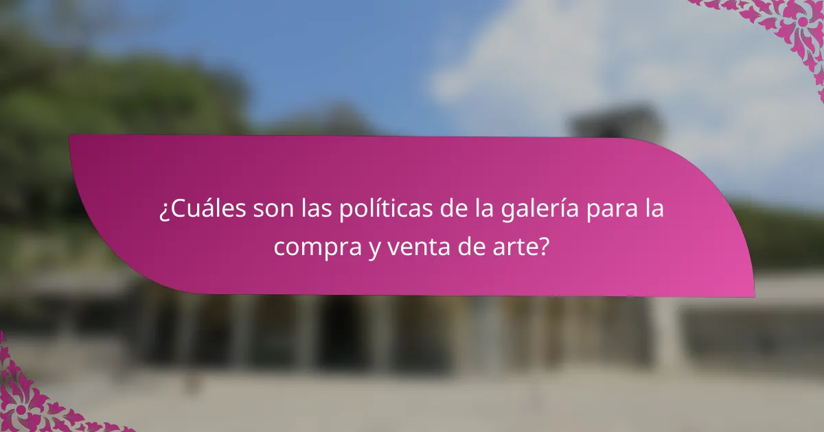 ¿Cuáles son las políticas de la galería para la compra y venta de arte?