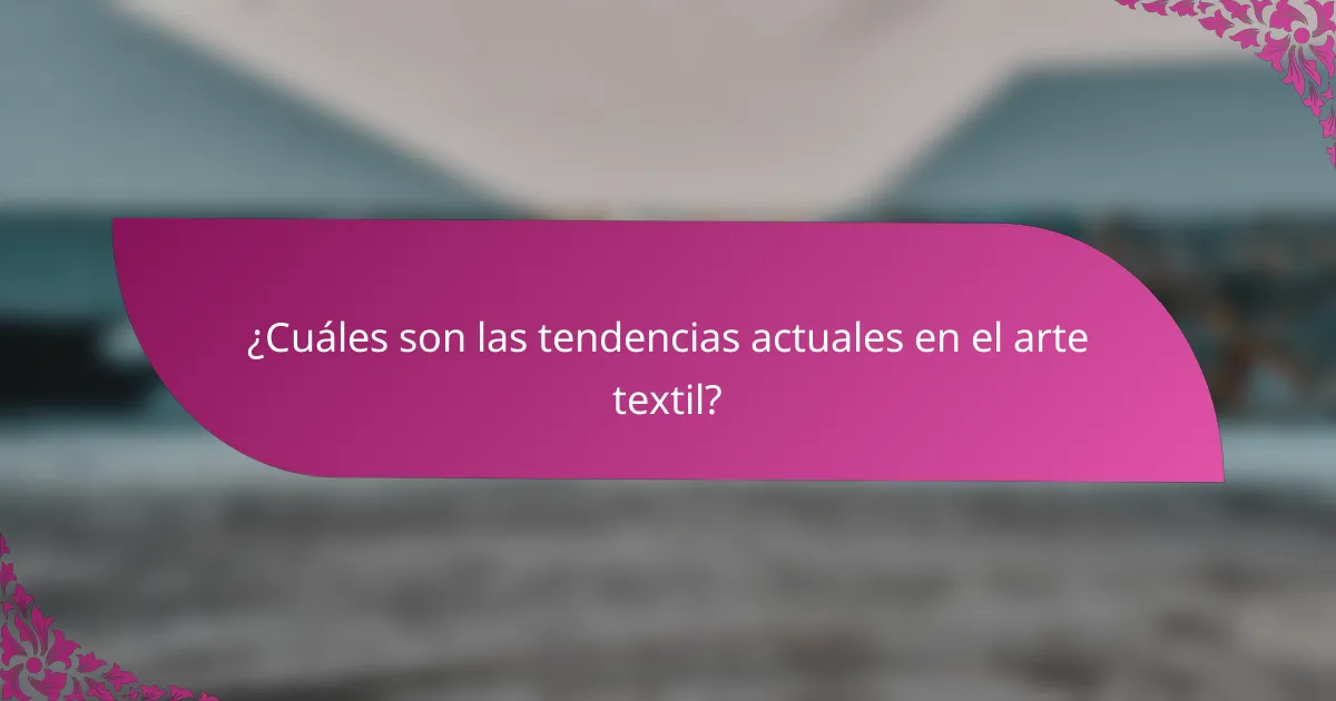 ¿Cuáles son las tendencias actuales en el arte textil?