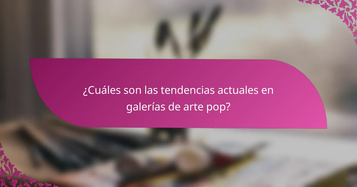 ¿Cuáles son las tendencias actuales en galerías de arte pop?