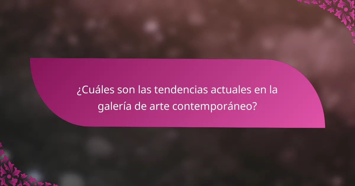 ¿Cuáles son las tendencias actuales en la galería de arte contemporáneo?