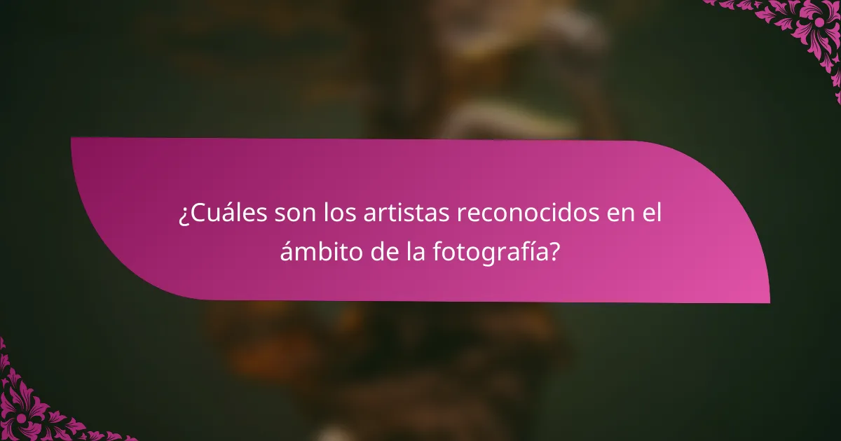 ¿Cuáles son los artistas reconocidos en el ámbito de la fotografía?