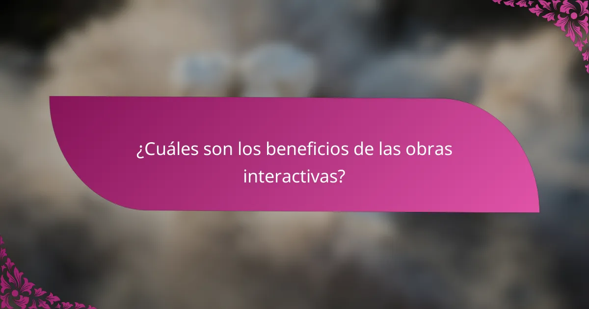 ¿Cuáles son los beneficios de las obras interactivas?