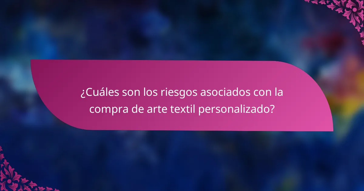 ¿Cuáles son los riesgos asociados con la compra de arte textil personalizado?