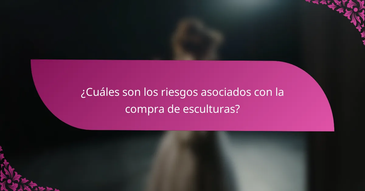 ¿Cuáles son los riesgos asociados con la compra de esculturas?