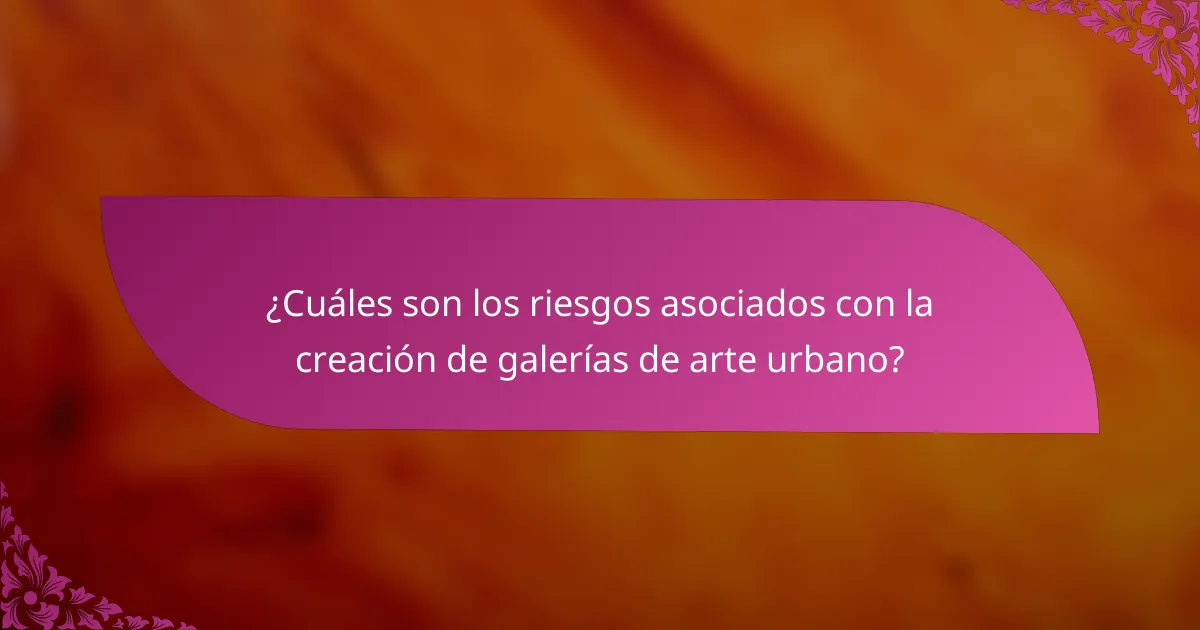 ¿Cuáles son los riesgos asociados con la creación de galerías de arte urbano?
