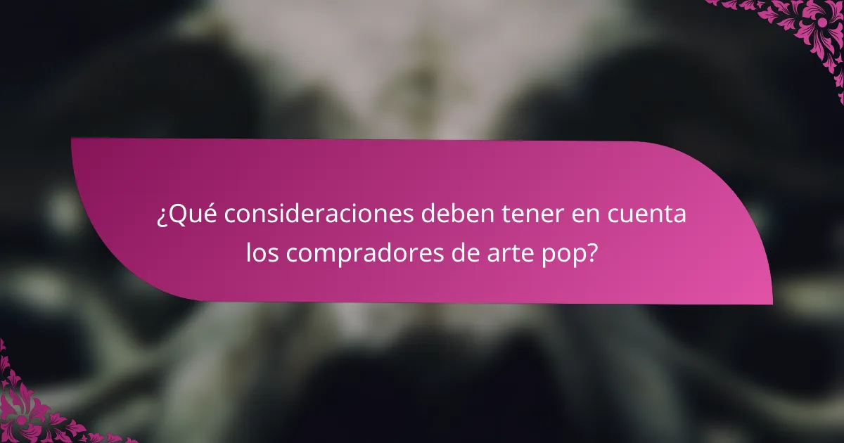 ¿Qué consideraciones deben tener en cuenta los compradores de arte pop?
