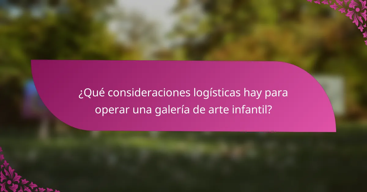 ¿Qué consideraciones logísticas hay para operar una galería de arte infantil?