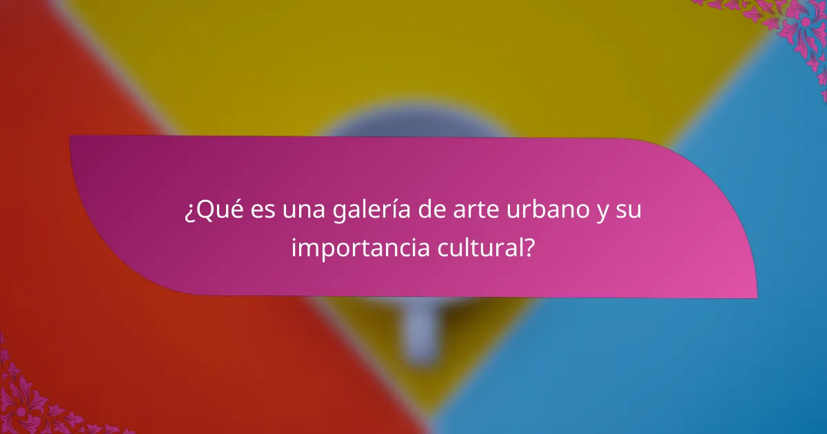 ¿Qué es una galería de arte urbano y su importancia cultural?