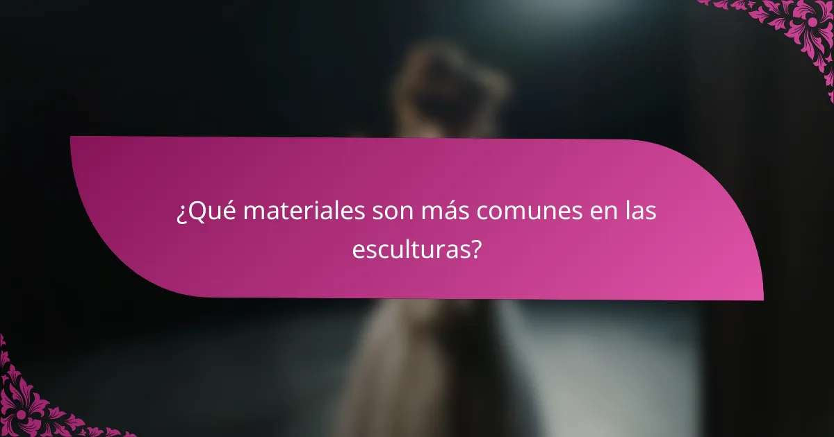 ¿Qué materiales son más comunes en las esculturas?