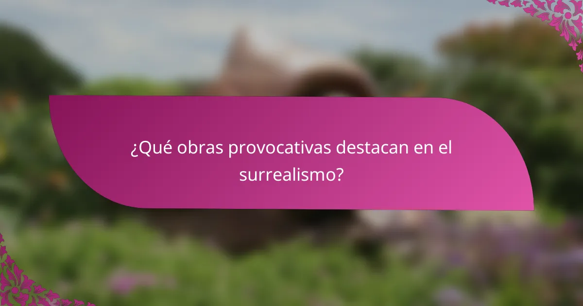 ¿Qué obras provocativas destacan en el surrealismo?