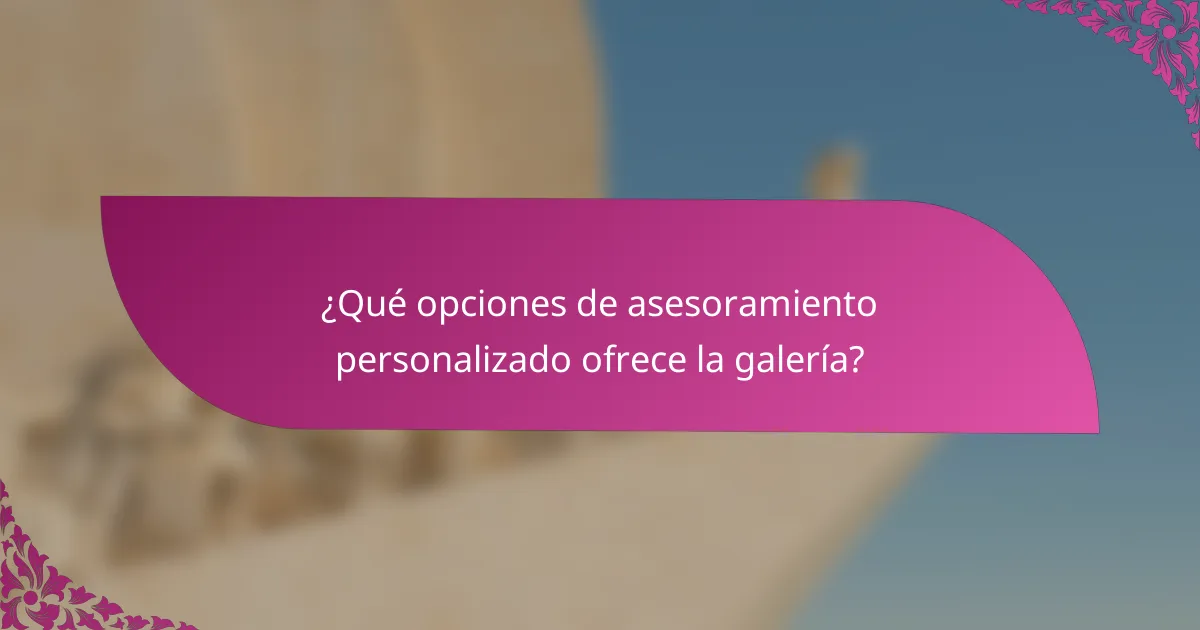¿Qué opciones de asesoramiento personalizado ofrece la galería?