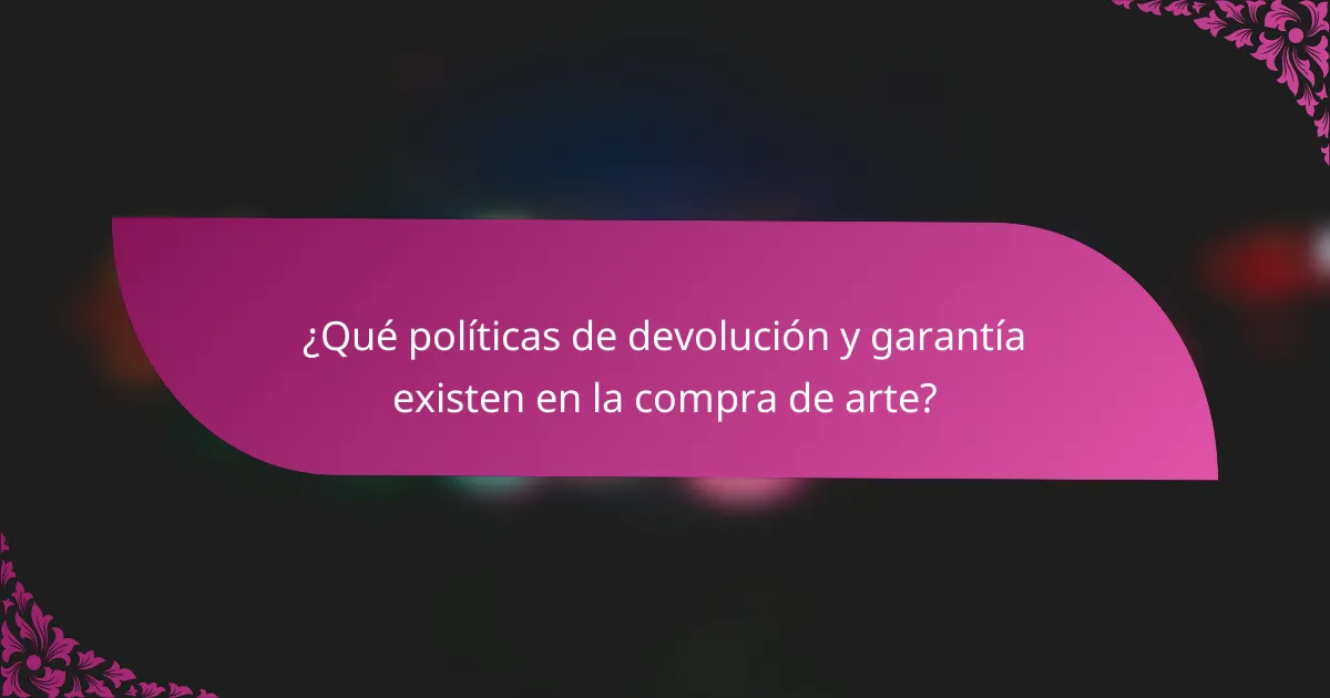 ¿Qué políticas de devolución y garantía existen en la compra de arte?